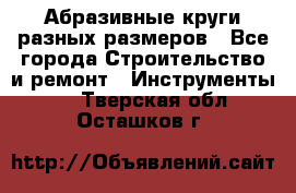 Абразивные круги разных размеров - Все города Строительство и ремонт » Инструменты   . Тверская обл.,Осташков г.